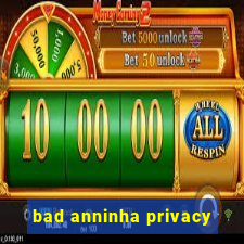 bad anninha privacy